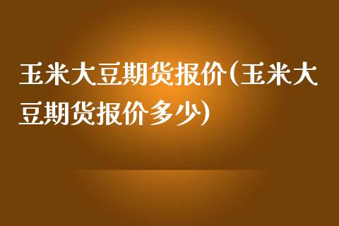 玉米大豆期货报价(玉米大豆期货报价多少)_https://www.zztgc.com_期货行情_第1张
