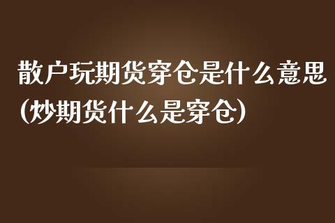散户玩期货穿仓是什么意思(炒期货什么是穿仓)_https://www.zztgc.com_期货开户_第1张