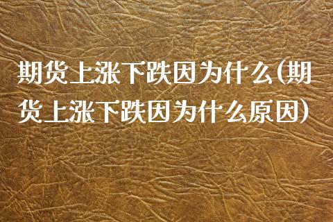 期货上涨下跌因为什么(期货上涨下跌因为什么原因)_https://www.zztgc.com_期货行情_第1张