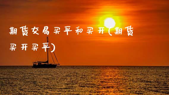 期货交易买平和买开(期货买开买平)_https://www.zztgc.com_期货开户_第1张