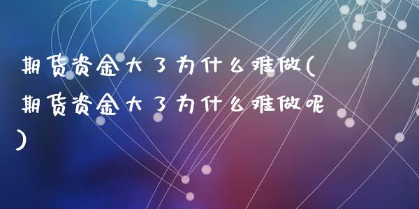 期货资金大了为什么难做(期货资金大了为什么难做呢)_https://www.zztgc.com_期货直播_第1张