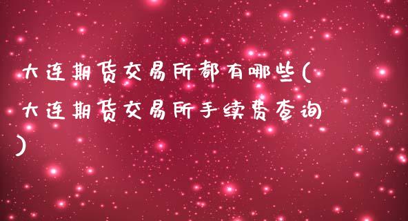 大连期货交易所都有哪些(大连期货交易所手续费查询)_https://www.zztgc.com_期货入门_第1张