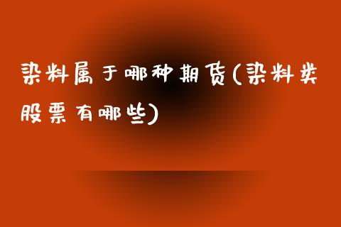 染料属于哪种期货(染料类股票有哪些)_https://www.zztgc.com_期货入门_第1张