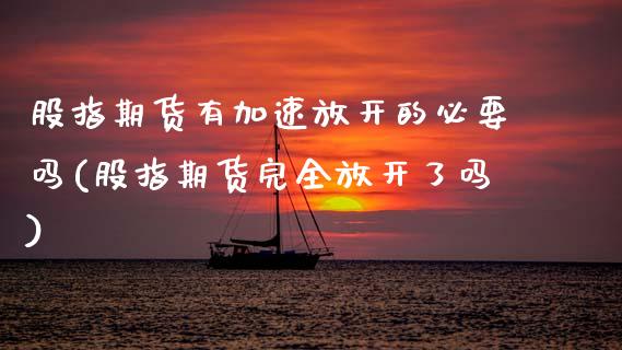 股指期货有加速放开的必要吗(股指期货完全放开了吗)_https://www.zztgc.com_期货入门_第1张