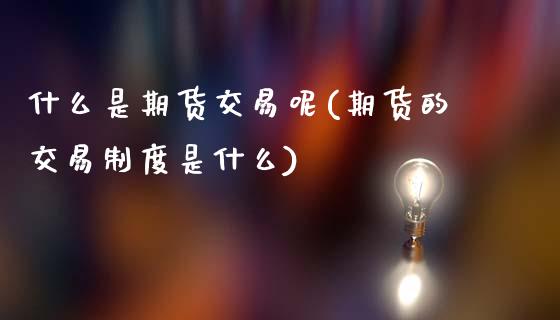 什么是期货交易呢(期货的交易制度是什么)_https://www.zztgc.com_期货直播_第1张