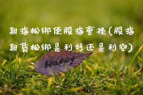 期指松绑使股指重挫(股指期货松绑是利好还是利空)_https://www.zztgc.com_期货直播_第1张