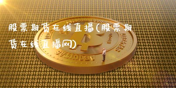 股票期货在线直播(股票期货在线直播网)_https://www.zztgc.com_期货行情_第1张