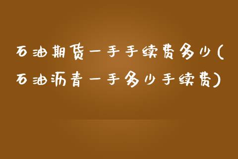 石油期货一手手续费多少(石油沥青一手多少手续费)_https://www.zztgc.com_期货直播_第1张