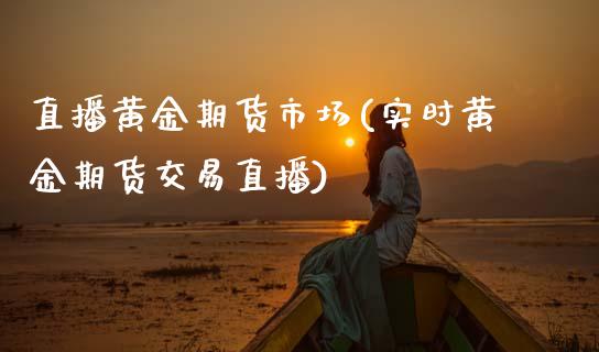 直播黄金期货市场(实时黄金期货交易直播)_https://www.zztgc.com_期货行情_第1张