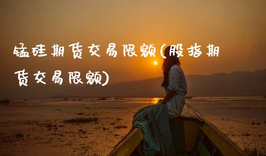 锰硅期货交易限额(股指期货交易限额)_https://www.zztgc.com_期货直播_第1张