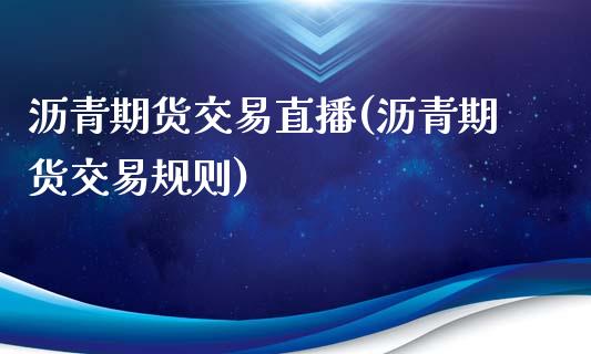 沥青期货交易直播(沥青期货交易规则)_https://www.zztgc.com_期货入门_第1张