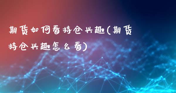 期货如何看持仓兴趣(期货持仓兴趣怎么看)_https://www.zztgc.com_期货开户_第1张