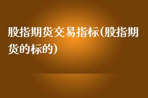 股指期货交易指标(股指期货的标的)_https://www.zztgc.com_期货入门_第1张