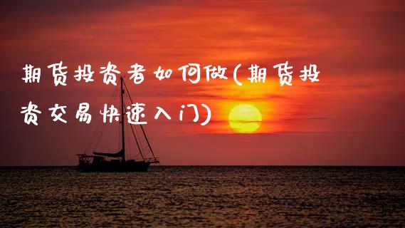 期货投资者如何做(期货投资交易快速入门)_https://www.zztgc.com_黄金期货_第1张
