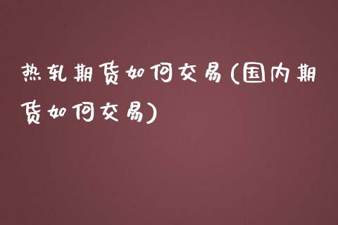 热轧期货如何交易(国内期货如何交易)_https://www.zztgc.com_期货行情_第1张