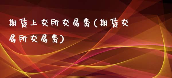期货上交所交易费(期货交易所交易费)_https://www.zztgc.com_期货直播_第1张