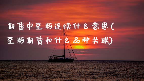 期货中豆粕连续什么意思(豆粕期货和什么品种关联)_https://www.zztgc.com_期货入门_第1张