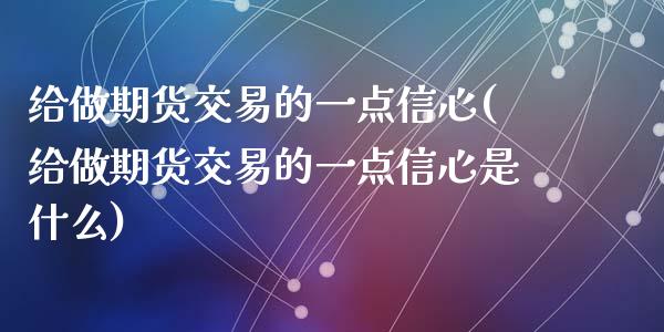 给做期货交易的一点信心(给做期货交易的一点信心是什么)_https://www.zztgc.com_原油期货_第1张
