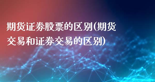 期货证劵股票的区别(期货交易和证券交易的区别)_https://www.zztgc.com_期货入门_第1张