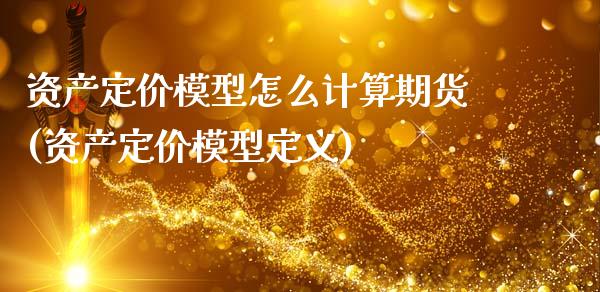 资产定价模型怎么计算期货(资产定价模型定义)_https://www.zztgc.com_期货开户_第1张
