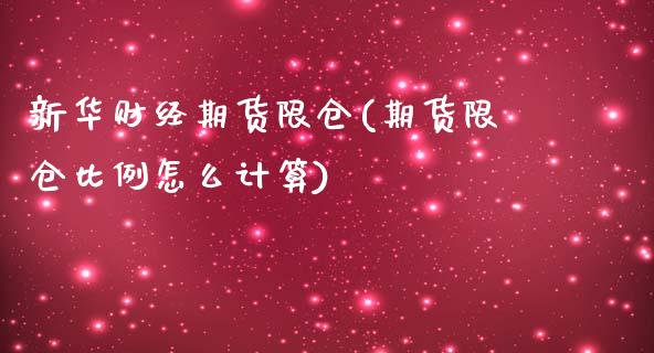 新华财经期货限仓(期货限仓比例怎么计算)_https://www.zztgc.com_期货入门_第1张