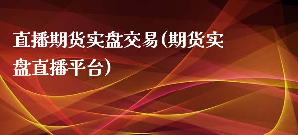 直播期货实盘交易(期货实盘直播平台)_https://www.zztgc.com_期货直播_第1张