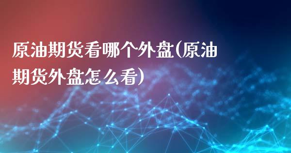 原油期货看哪个外盘(原油期货外盘怎么看)_期货入门_第1张_珍投期货网 原油期货看哪个外盘(原油期货外盘怎么看)_https://www.zztgc.com_期货入门_第1张
