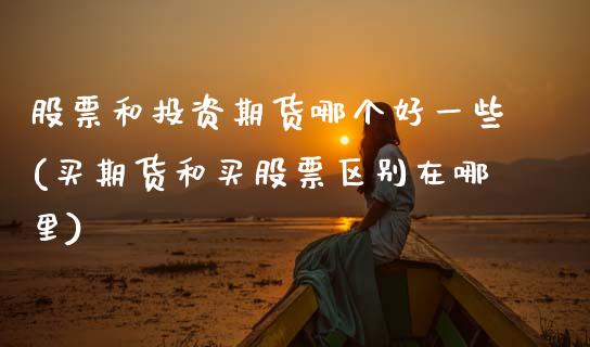 股票和投资期货哪个好一些(买期货和买股票区别在哪里)_https://www.zztgc.com_黄金期货_第1张