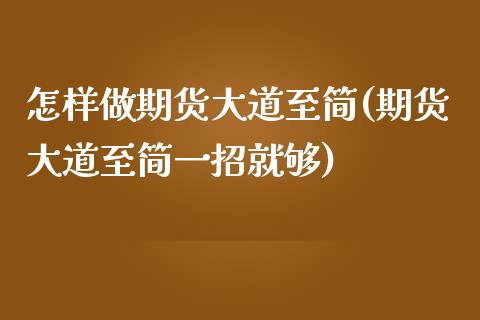 怎样做期货大道至简(期货大道至简一招就够)_https://www.zztgc.com_原油期货_第1张