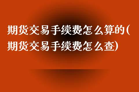 期货交易手续费怎么算的(期货交易手续费怎么查)_https://www.zztgc.com_期货直播_第1张