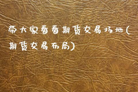 带大家看看期货交易场地(期货交易布局)_https://www.zztgc.com_期货直播_第1张