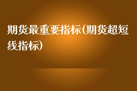 期货最重要指标(期货超短线指标)_https://www.zztgc.com_期货直播_第1张
