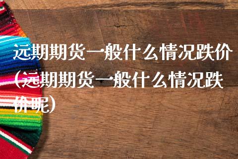 远期期货一般什么情况跌价(远期期货一般什么情况跌价呢)_https://www.zztgc.com_黄金期货_第1张