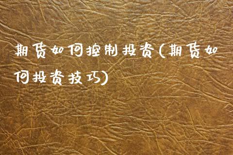 期货如何控制投资(期货如何投资技巧)_https://www.zztgc.com_期货行情_第1张