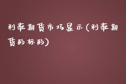 利率期货市场显示(利率期货的标的)_https://www.zztgc.com_期货行情_第1张
