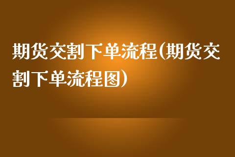 期货交割下单流程(期货交割下单流程图)_https://www.zztgc.com_期货入门_第1张
