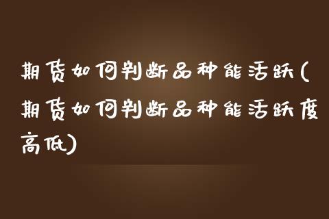 期货如何判断品种能活跃(期货如何判断品种能活跃度高低)_https://www.zztgc.com_期货入门_第1张