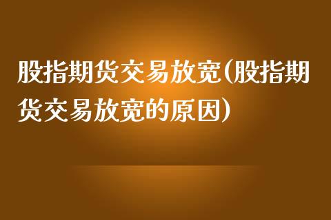 股指期货交易放宽(股指期货交易放宽的原因)_https://www.zztgc.com_期货行情_第1张