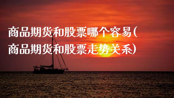 商品期货和股票哪个容易(商品期货和股票走势关系)_https://www.zztgc.com_原油期货_第1张