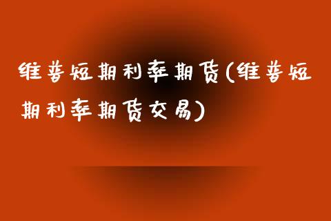 维普短期利率期货(维普短期利率期货交易)_https://www.zztgc.com_期货入门_第1张