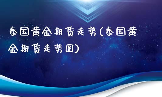 泰国黄金期货走势(泰国黄金期货走势图)_https://www.zztgc.com_期货直播_第1张