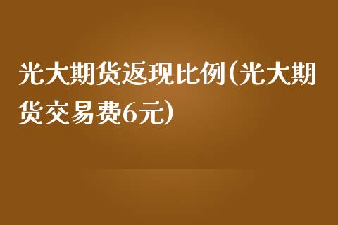 光大期货返现比例(光大期货交易费6元)_https://www.zztgc.com_原油期货_第1张