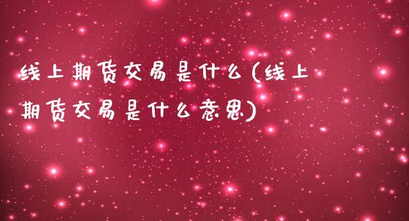 线上期货交易是什么(线上期货交易是什么意思)_https://www.zztgc.com_黄金期货_第1张