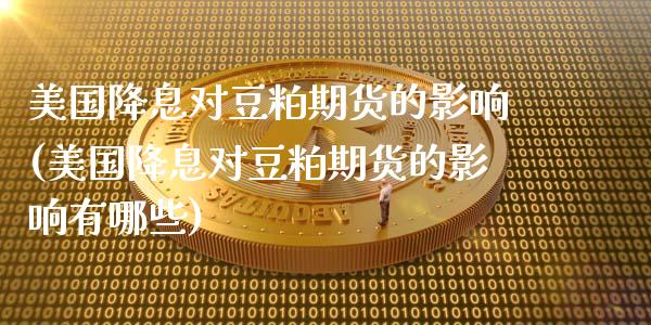 美国降息对豆粕期货的影响(美国降息对豆粕期货的影响有哪些)_https://www.zztgc.com_原油期货_第1张