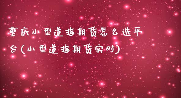 重庆小型道指期货怎么选平台(小型道指期货实时)_https://www.zztgc.com_期货行情_第1张