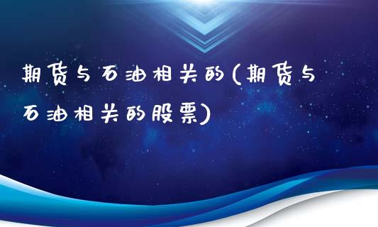 期货与石油相关的(期货与石油相关的股票)_https://www.zztgc.com_期货行情_第1张