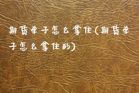 期货单子怎么拿住(期货单子怎么拿住的)_https://www.zztgc.com_期货入门_第1张