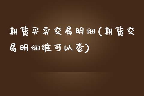 期货买卖交易明细(期货交易明细谁可以查)_https://www.zztgc.com_期货入门_第1张