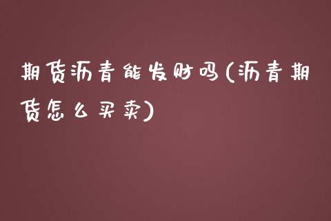 期货沥青能发财吗(沥青期货怎么买卖)_https://www.zztgc.com_期货直播_第1张