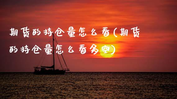 期货的持仓量怎么看(期货的持仓量怎么看多空)_https://www.zztgc.com_期货入门_第1张
